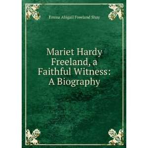   Faithful Witness A Biography Emma Abigail Freeland Shay Books