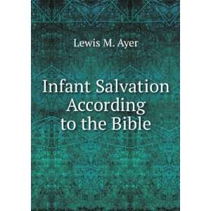    Infant Salvation According to the Bible Lewis M. Ayer Books