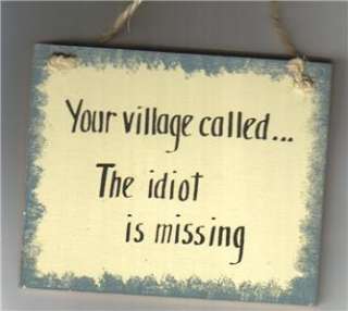 YOUR VILLAGE CALLEDthe IDIOT is MISSING  FuNNy Sign  