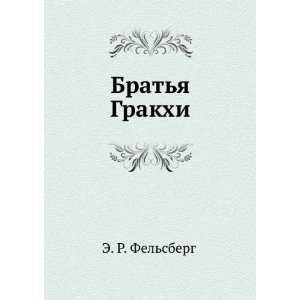    Bratya Grakhi (in Russian language) E. R. Felsberg Books