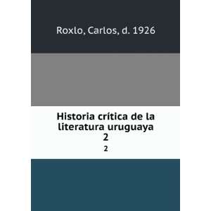   crÃ­tica de la literatura uruguaya. 2 Carlos, d. 1926 Roxlo Books