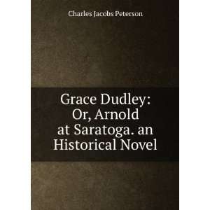  Grace Dudley Or, Arnold at Saratoga. an Historical Novel Charles 
