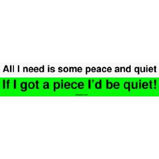   is some peace and quiet If I got a piece Id be quiet Bumper Sticker