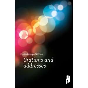  Orations and addresses Curtis George William Books