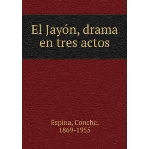  El JayÃ³n, drama en tres actos Concha, 1869 1955 Espina Books