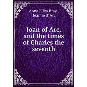  Joan of Arc, and the times of Charles the seventh Jeanne d 