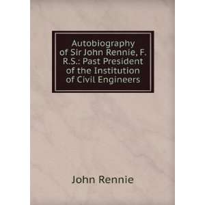 Autobiography of Sir John Rennie, F.R.S. Past President 