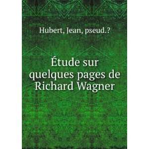   tude sur quelques pages de Richard Wagner: Jean, pseud.? Hubert: Books