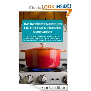 162 Indoor Enameled Dutch Oven Recipes Cookbook: How to Make Delicious 