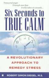 Six Seconds to True Calm A Revolutionary Approach to Remedy Stress by 