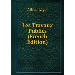  Les Travaux Publics (French Edition) Alfred LÃ©ger 