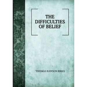 THE DIFFICULTIES OF BELIEF `THOMAS RAWSON BIRKS Books