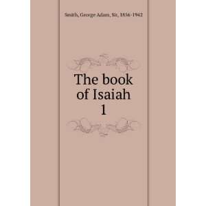    The book of Isaiah. 1 George Adam, Sir, 1856 1942 Smith Books