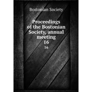   of the Bostonian Society, annual meeting. 16: Bostonian Society: Books
