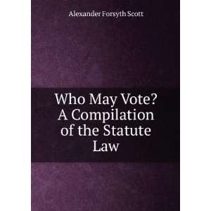   Vote? A Compilation of the Statute Law Alexander Forsyth Scott Books