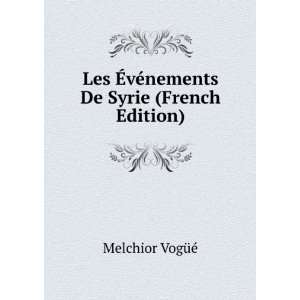   Ã?vÃ©nements De Syrie (French Edition) Melchior VogÃ¼Ã© Books