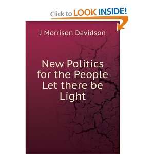  New Politics for the People Let there be Light J Morrison 
