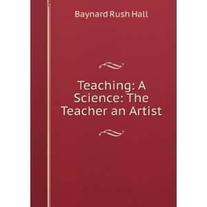   Teaching, a science: the teacher an artist: Baynard Rush Hall: Books