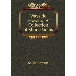    Wayside Flowers A Collection of Short Poems Sallie Carson Books