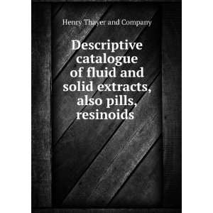  extracts, also pills, resinoids . Henry Thayer and Company Books