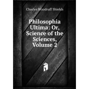   Or, Science of the Sciences, Volume 2 Charles Woodruff Shields Books
