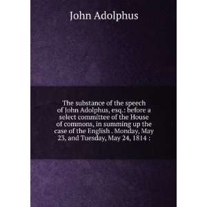  The substance of the speech of John Adolphus, esq. before 