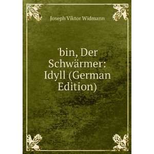 bin, Der SchwÃ¤rmer Idyll (German Edition) Joseph Viktor Widmann 