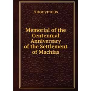   Centennial Anniversary of the Settlement of Machias. Anonymous Books