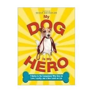  My Dog is My Hero Tributes to the Companions Who Give Us Love 