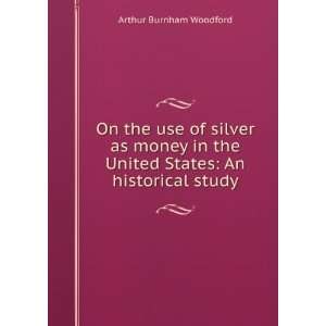   the use of silver as money in the United States An historical study