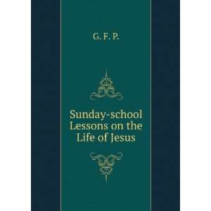  Sunday school Lessons on the Life of Jesus G. F. P 