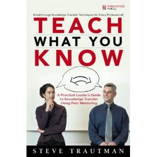 Teach What You Know A Practical Leaders Guide to Knowledge Transfer 