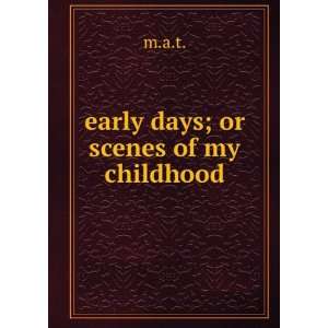  early days; or scenes of my childhood m.a.t. Books