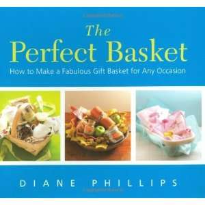 Diane Phillips The Perfect Basket How to Make a Fabulous Gift Basket 