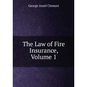  The Law of Fire Insurance, Volume 1 George Ansel Clement 
