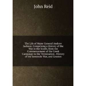 The Life of Major General Andrew Jackson Comprising a History of the 