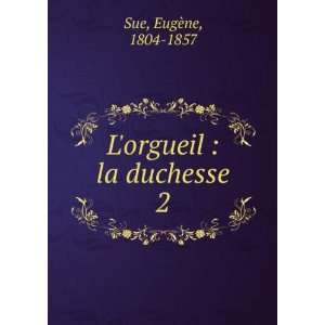    Lorgueil  la duchesse. 2 EugÃ¨ne, 1804 1857 Sue Books