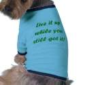 Live It Up While You Still Got It Dog Tshirt by DesignsbyMel