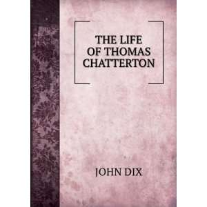  THE LIFE OF THOMAS CHATTERTON JOHN DIX Books